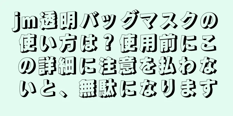 jm透明バッグマスクの使い方は？使用前にこの詳細に注意を払わないと、無駄になります