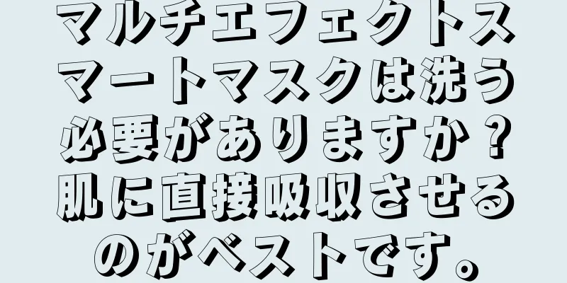 マルチエフェクトスマートマスクは洗う必要がありますか？肌に直接吸収させるのがベストです。