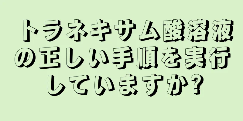 トラネキサム酸溶液の正しい手順を実行していますか?