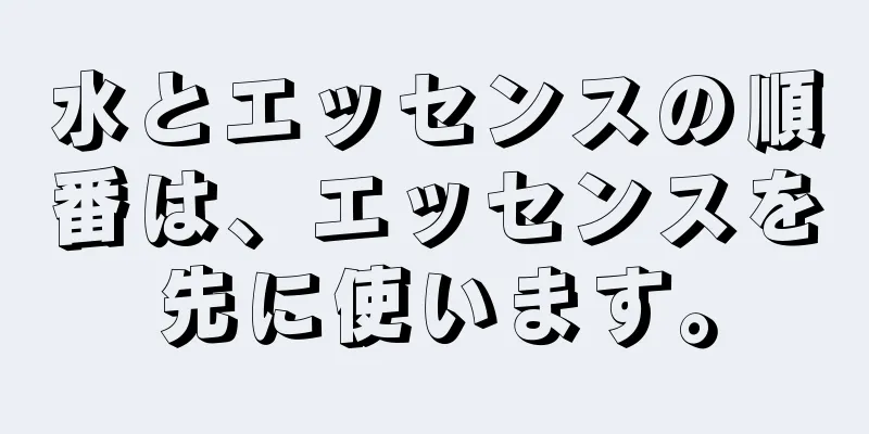 水とエッセンスの順番は、エッセンスを先に使います。