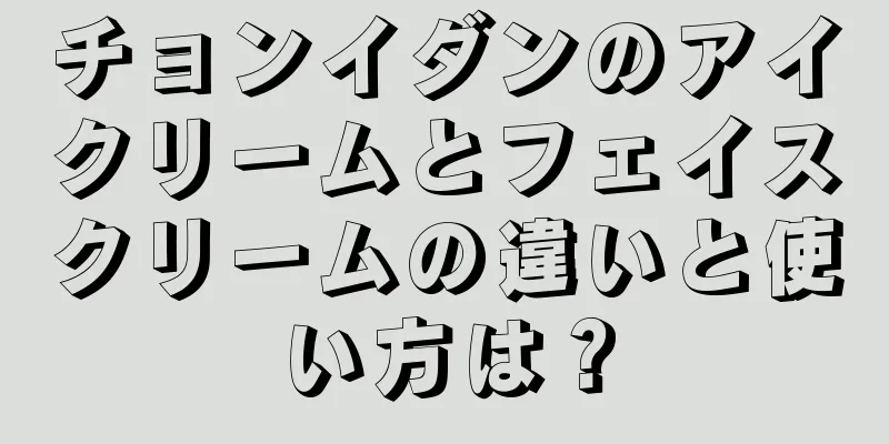 チョンイダンのアイクリームとフェイスクリームの違いと使い方は？