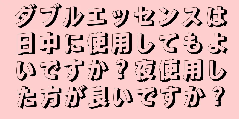 ダブルエッセンスは日中に使用してもよいですか？夜使用した方が良いですか？