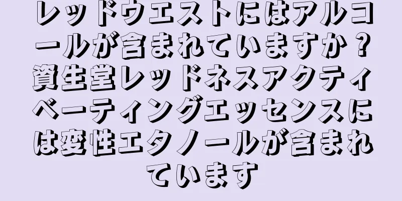 レッドウエストにはアルコールが含まれていますか？資生堂レッドネスアクティベーティングエッセンスには変性エタノールが含まれています