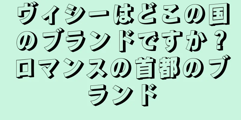 ヴィシーはどこの国のブランドですか？ロマンスの首都のブランド