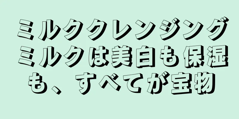 ミルククレンジングミルクは美白も保湿も、すべてが宝物