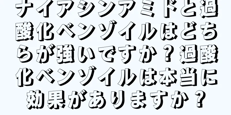 ナイアシンアミドと過酸化ベンゾイルはどちらが強いですか？過酸化ベンゾイルは本当に効果がありますか？