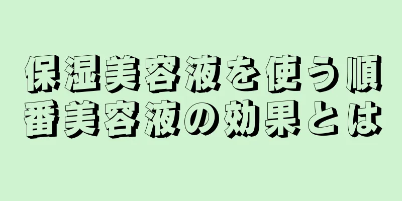 保湿美容液を使う順番美容液の効果とは