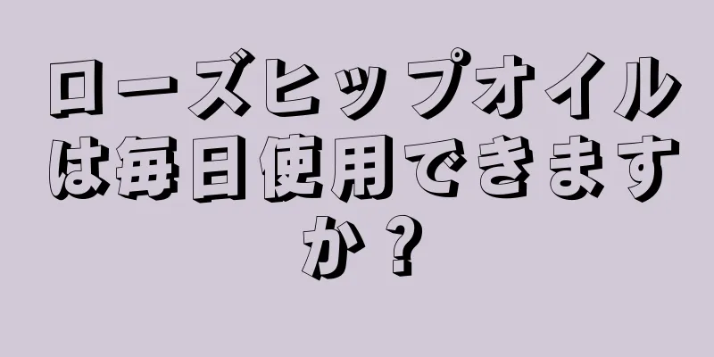 ローズヒップオイルは毎日使用できますか？