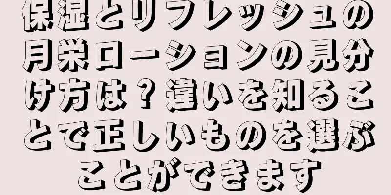 保湿とリフレッシュの月栄ローションの見分け方は？違いを知ることで正しいものを選ぶことができます