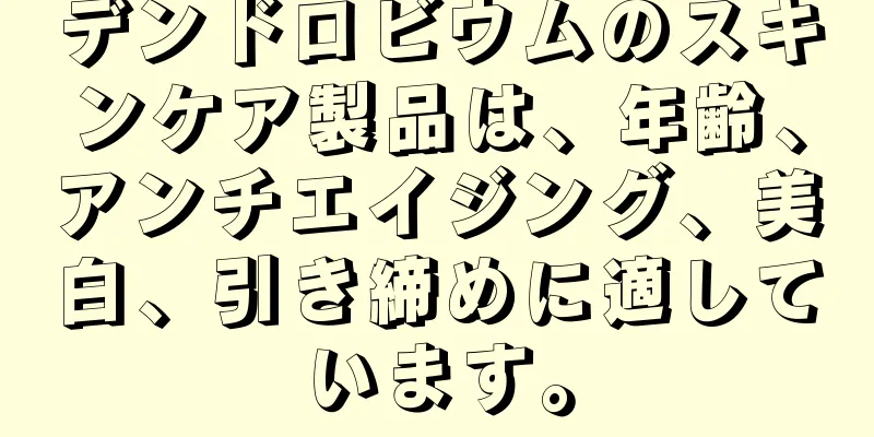 デンドロビウムのスキンケア製品は、年齢、アンチエイジング、美白、引き締めに適しています。