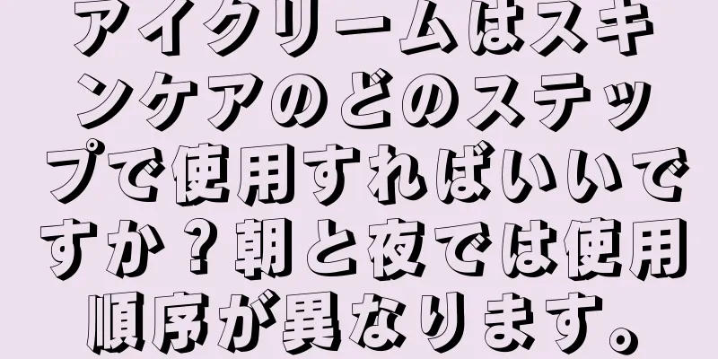 アイクリームはスキンケアのどのステップで使用すればいいですか？朝と夜では使用順序が異なります。