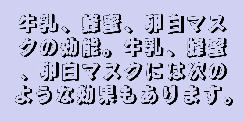 牛乳、蜂蜜、卵白マスクの効能。牛乳、蜂蜜、卵白マスクには次のような効果もあります。