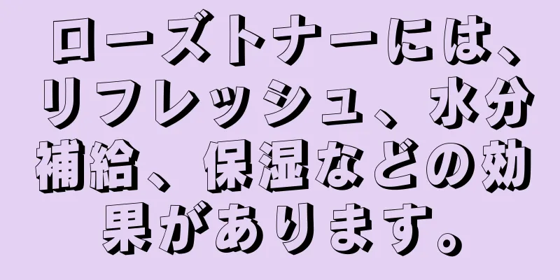 ローズトナーには、リフレッシュ、水分補給、保湿などの効果があります。