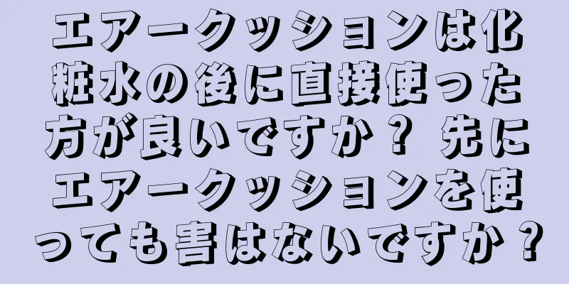 エアークッションは化粧水の後に直接使った方が良いですか？ 先にエアークッションを使っても害はないですか？