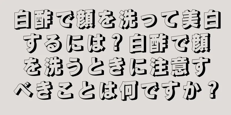 白酢で顔を洗って美白するには？白酢で顔を洗うときに注意すべきことは何ですか？