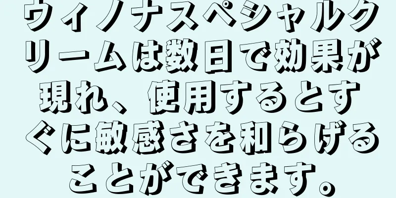 ウィノナスペシャルクリームは数日で効果が現れ、使用するとすぐに敏感さを和らげることができます。