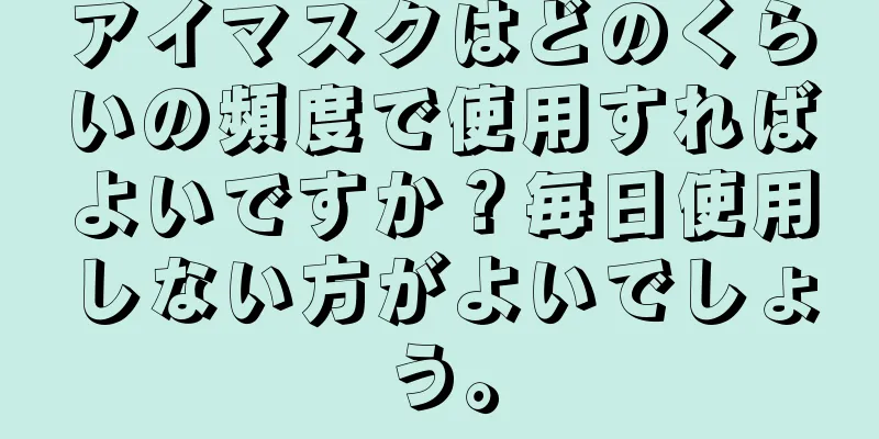 アイマスクはどのくらいの頻度で使用すればよいですか？毎日使用しない方がよいでしょう。