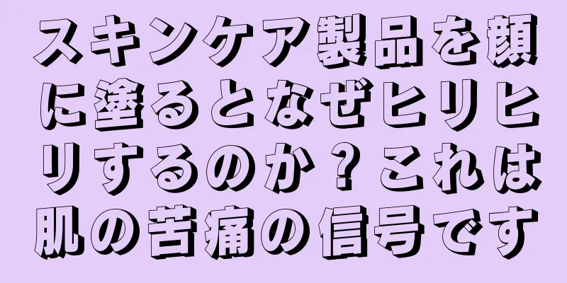 スキンケア製品を顔に塗るとなぜヒリヒリするのか？これは肌の苦痛の信号です