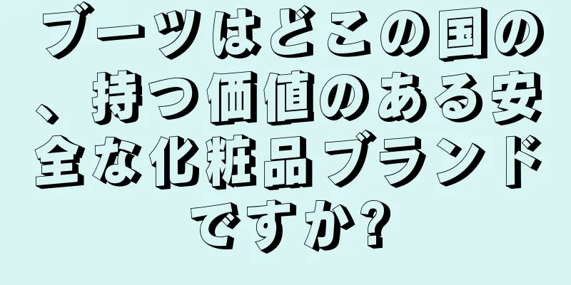 ブーツはどこの国の、持つ価値のある安全な化粧品ブランドですか?