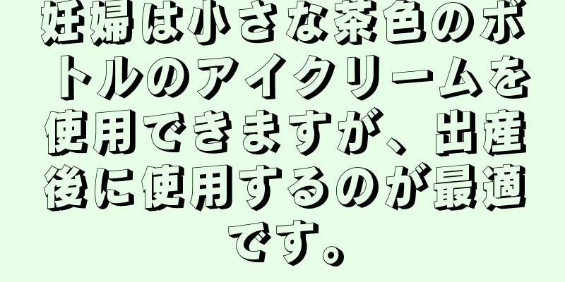 妊婦は小さな茶色のボトルのアイクリームを使用できますが、出産後に使用するのが最適です。