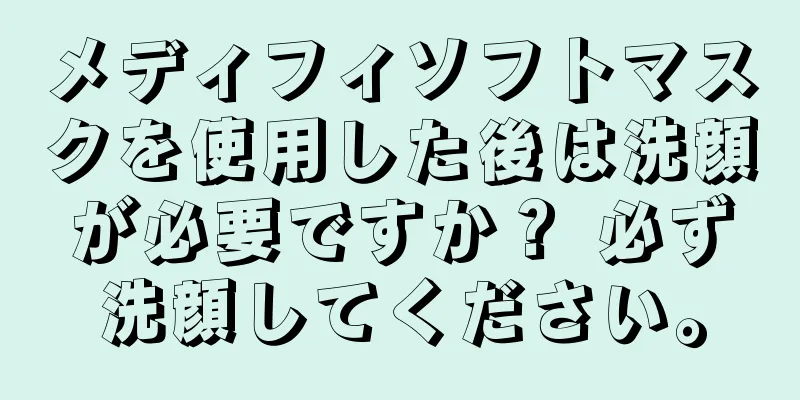 メディフィソフトマスクを使用した後は洗顔が必要ですか？ 必ず洗顔してください。