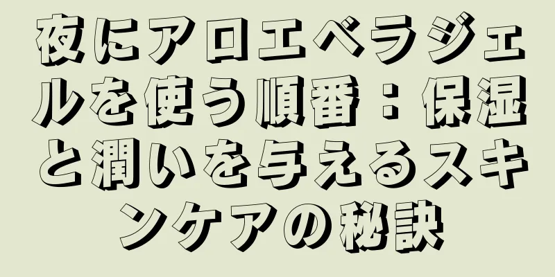夜にアロエベラジェルを使う順番：保湿と潤いを与えるスキンケアの秘訣