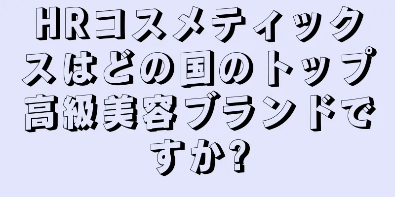 HRコスメティックスはどの国のトップ高級美容ブランドですか?