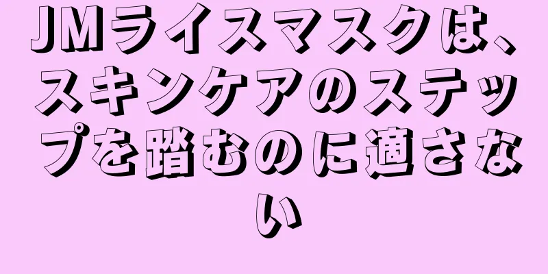 JMライスマスクは、スキンケアのステップを踏むのに適さない