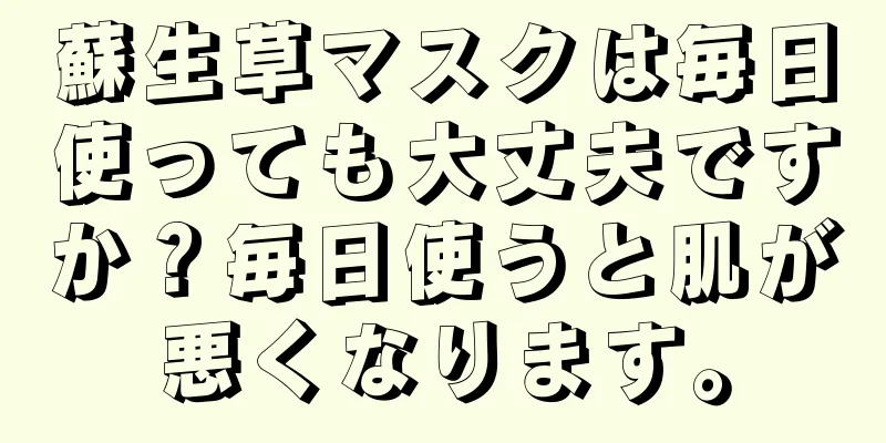 蘇生草マスクは毎日使っても大丈夫ですか？毎日使うと肌が悪くなります。