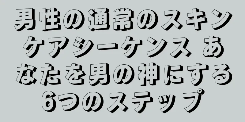 男性の通常のスキンケアシーケンス あなたを男の神にする6つのステップ