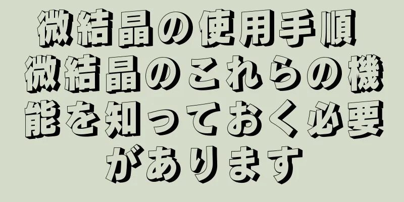 微結晶の使用手順 微結晶のこれらの機能を知っておく必要があります