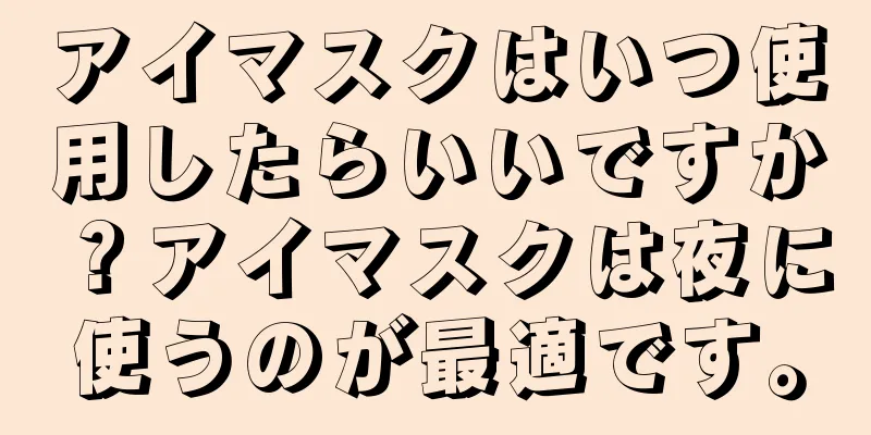 アイマスクはいつ使用したらいいですか？アイマスクは夜に使うのが最適です。