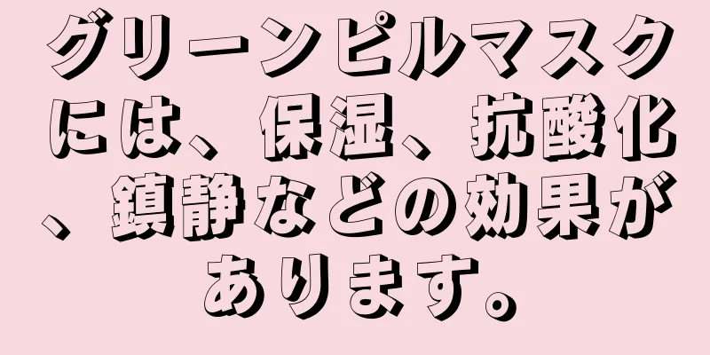 グリーンピルマスクには、保湿、抗酸化、鎮静などの効果があります。