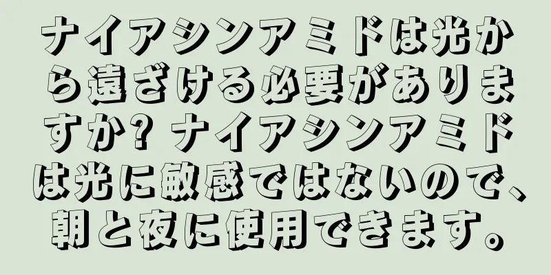 ナイアシンアミドは光から遠ざける必要がありますか? ナイアシンアミドは光に敏感ではないので、朝と夜に使用できます。