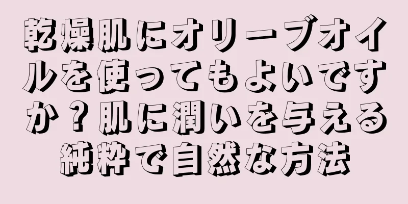 乾燥肌にオリーブオイルを使ってもよいですか？肌に潤いを与える純粋で自然な方法