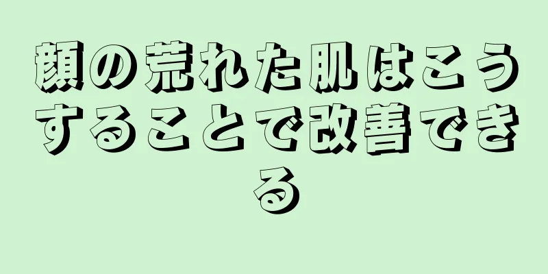 顔の荒れた肌はこうすることで改善できる