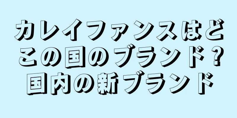 カレイファンスはどこの国のブランド？国内の新ブランド