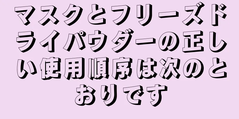 マスクとフリーズドライパウダーの正しい使用順序は次のとおりです