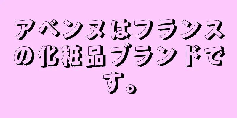 アベンヌはフランスの化粧品ブランドです。