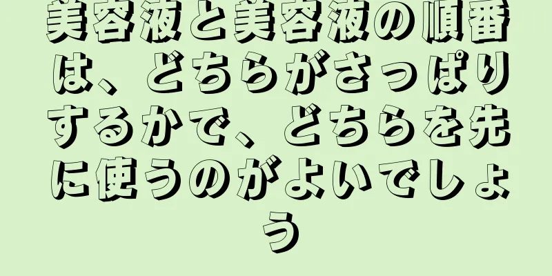 美容液と美容液の順番は、どちらがさっぱりするかで、どちらを先に使うのがよいでしょう