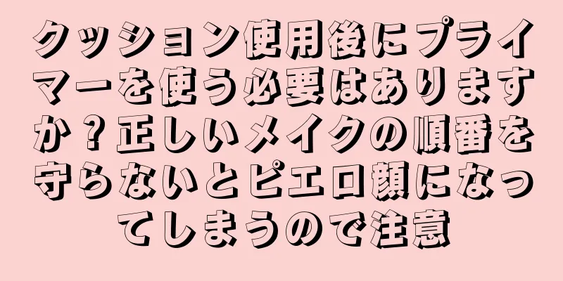 クッション使用後にプライマーを使う必要はありますか？正しいメイクの順番を守らないとピエロ顔になってしまうので注意