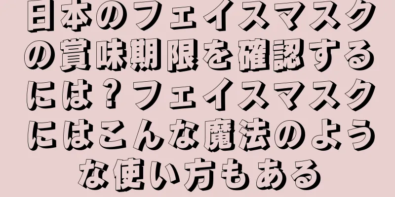 日本のフェイスマスクの賞味期限を確認するには？フェイスマスクにはこんな魔法のような使い方もある