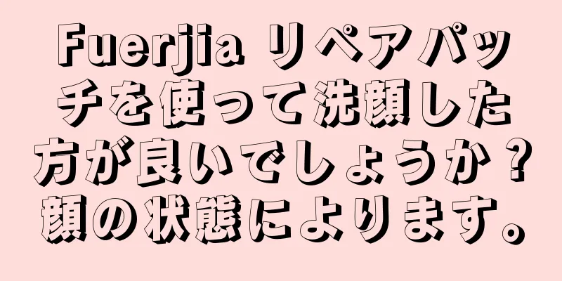 Fuerjia リペアパッチを使って洗顔した方が良いでしょうか？顔の状態によります。