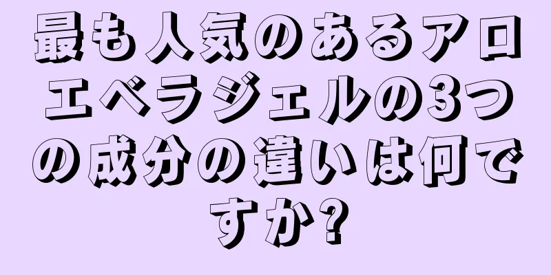 最も人気のあるアロエベラジェルの3つの成分の違いは何ですか?