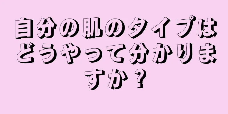 自分の肌のタイプはどうやって分かりますか？