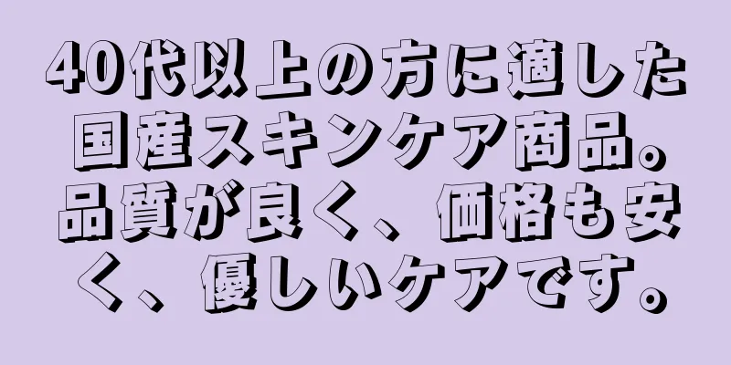 40代以上の方に適した国産スキンケア商品。品質が良く、価格も安く、優しいケアです。