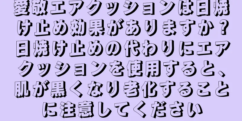 愛敬エアクッションは日焼け止め効果がありますか？日焼け止めの代わりにエアクッションを使用すると、肌が黒くなり老化することに注意してください