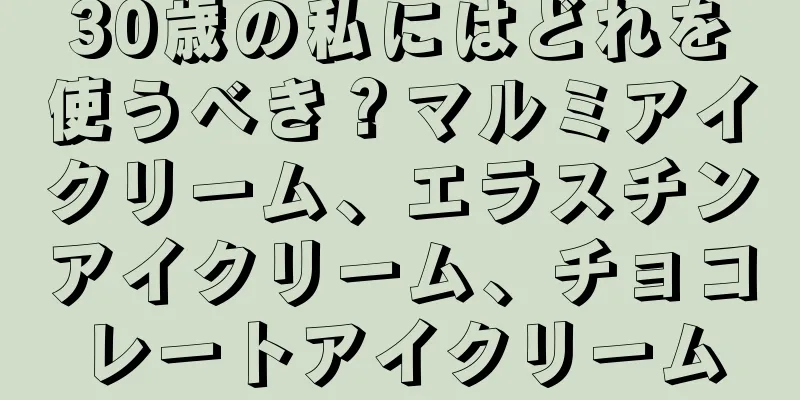 30歳の私にはどれを使うべき？マルミアイクリーム、エラスチンアイクリーム、チョコレートアイクリーム