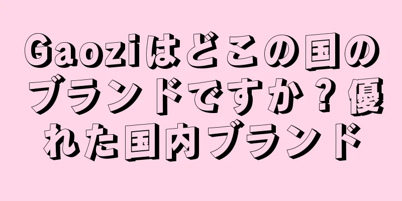 Gaoziはどこの国のブランドですか？優れた国内ブランド