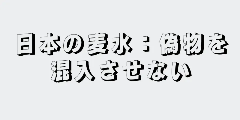 日本の麦水：偽物を混入させない